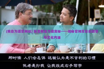 (我自为道官网版) 探索我自为道奥秘——揭秘官网背后的故事与文化内涵