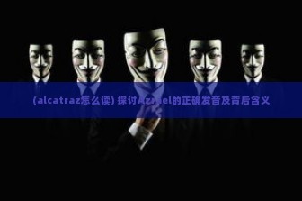 (alcatraz怎么读) 探讨Azrael的正确发音及背后含义