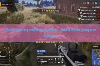 (逃生社区[无限] 沉戟免费) 绝境求生，揭秘逃生社区[无限]里的沉戟之谜