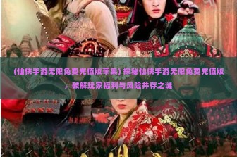 (仙侠手游无限免费充值版苹果) 探秘仙侠手游无限免费充值版，破解玩家福利与风险并存之谜