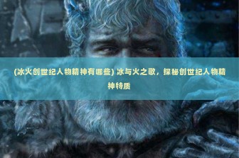 (冰火创世纪人物精神有哪些) 冰与火之歌，探秘创世纪人物精神特质