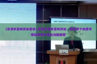 (沧浪手游网页版登录) 探索沧浪手游网页版，新趋势下的游戏体验革新与常见问题解答