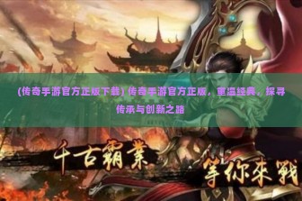 (传奇手游官方正版下载) 传奇手游官方正版，重温经典，探寻传承与创新之路