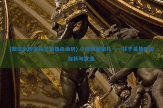 (微信小程序柱子英雄兑换码) 小程序新宠儿——柱子英雄玩法解析与攻略