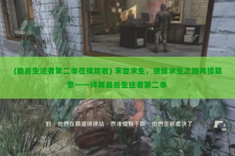 (最后生还者第二季在线观看) 末世求生，绝境求生之路再续篇章——详解最后生还者第二季