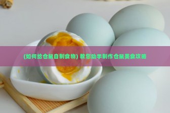 (如何给仓鼠自制食物) 教您动手制作仓鼠美食攻略