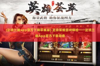 (正统三国app官方下载苹果版) 正宗策略游戏体验——正统三国App官方下载指南