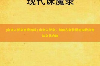 (山海入梦来百度百科) 山海入梦来，揭秘古老传说的现代寓意与文化内涵