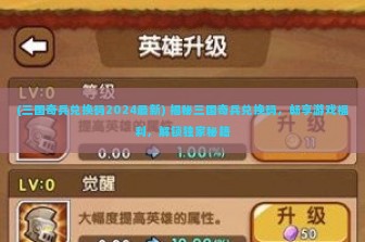 (三国奇兵兑换码2024最新) 揭秘三国奇兵兑换码，畅享游戏福利，解锁独家秘籍