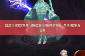 (圣翼传说官方网站) 揭秘圣翼传说破解版下载，带你畅游神秘世界