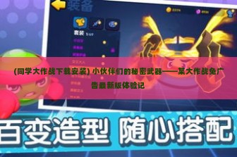 (同学大作战下载安装) 小伙伴们的秘密武器——某大作战免广告最新版体验记