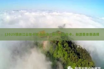 (2025锦绣江山年卡景点山东) 锦绣江山年卡，畅游美景新选择