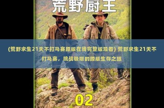 (荒野求生21天不打马赛原版在线完整版观看) 荒野求生21天不打马赛，挑战极限的原版生存之旅