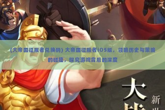 (大帝国征服者兑换码) 大帝国征服者iOS版，领略历史与策略的碰撞，探究游戏背后的深度