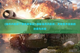 (坦界闪击战下载无需登录) 揭秘坦界闪击战，无限金币亚服的诱惑与风险