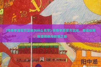 (传奇手游官方正版叫什么名字) 传奇手游官方正版，重温经典，探索传承与创新之路