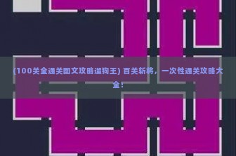 (100关全通关图文攻略遛狗王) 百关斩将，一次性通关攻略大全！