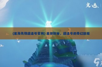 (星海先锋歧遇号官网) 星际探秘，歧遇号的奇幻旅程