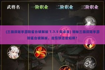 (三国战姬手游铜雀台破解版 1.3.5 安卓版) 揭秘三国战姬手游铜雀台破解版，是馅饼还是陷阱？